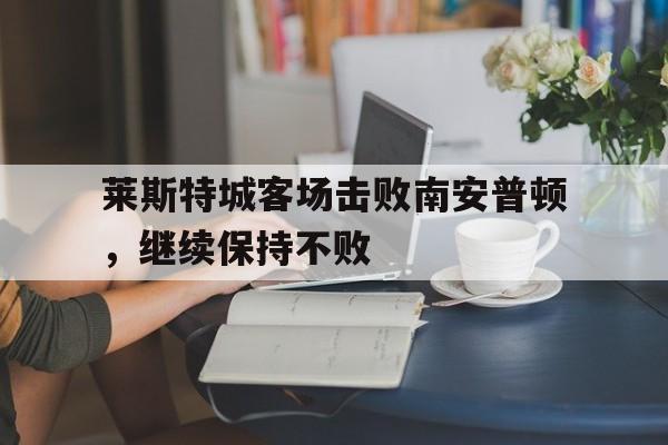开云网页版登录入口-莱斯特城比赛